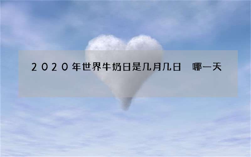 2020年世界牛奶日是几月几日 哪一天